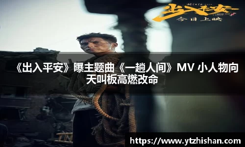 k8凯发：《出入平安》曝主题曲《一趟人间》MV 小人物向天叫板高燃改命