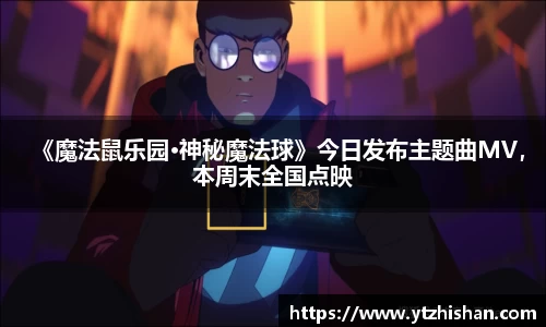 k8凯发：《魔法鼠乐园·神秘魔法球》今日发布主题曲MV，本周末全国点映