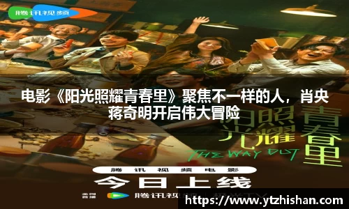 k8凯发：电影《阳光照耀青春里》聚焦不一样的人，肖央蒋奇明开启伟大冒险