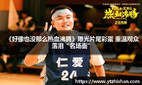 k8凯发：《好像也没那么热血沸腾》曝光片尾彩蛋 重温观众落泪“名场面”